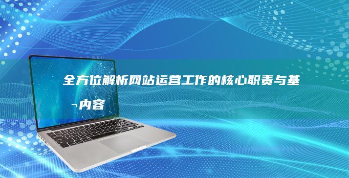 全方位解析：网站运营工作的核心职责与基本内容